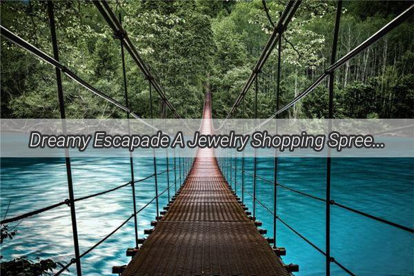 Dreamy Escapade A Jewelry Shopping Spree with My Love in a Dreamland